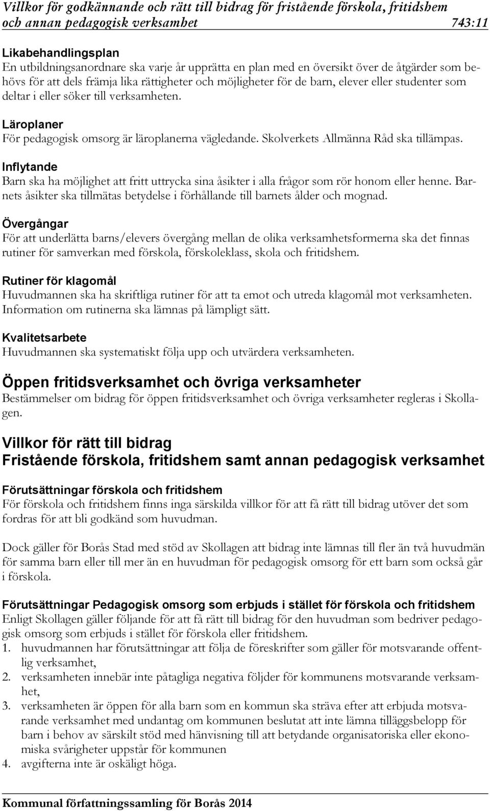 Inflytande Barn ska ha möjlighet att fritt uttrycka sina åsikter i alla frågor som rör honom eller henne. Barnets åsikter ska tillmätas betydelse i förhållande till barnets ålder och mognad.