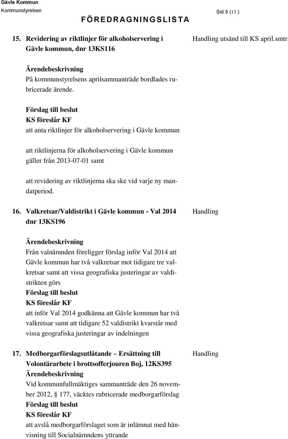 att anta riktlinjer för alkoholservering i Gävle kommun att riktlinjerna för alkoholservering i Gävle kommun gäller från 2013-07-01 samt att revidering av riktlinjerna ska ske vid varje ny