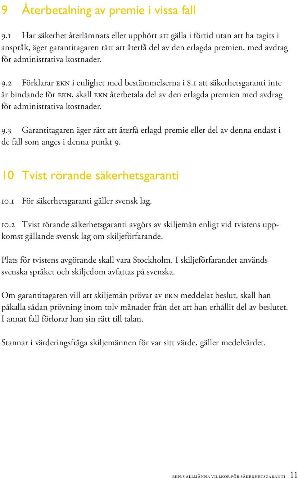 2 Förklarar ekn i enlighet med bestämmelserna i 8.1 att säkerhetsgaranti inte är bindande för ekn, skall ekn återbetala del av den erlagda premien med avdrag för administrativa kostnader. 9.