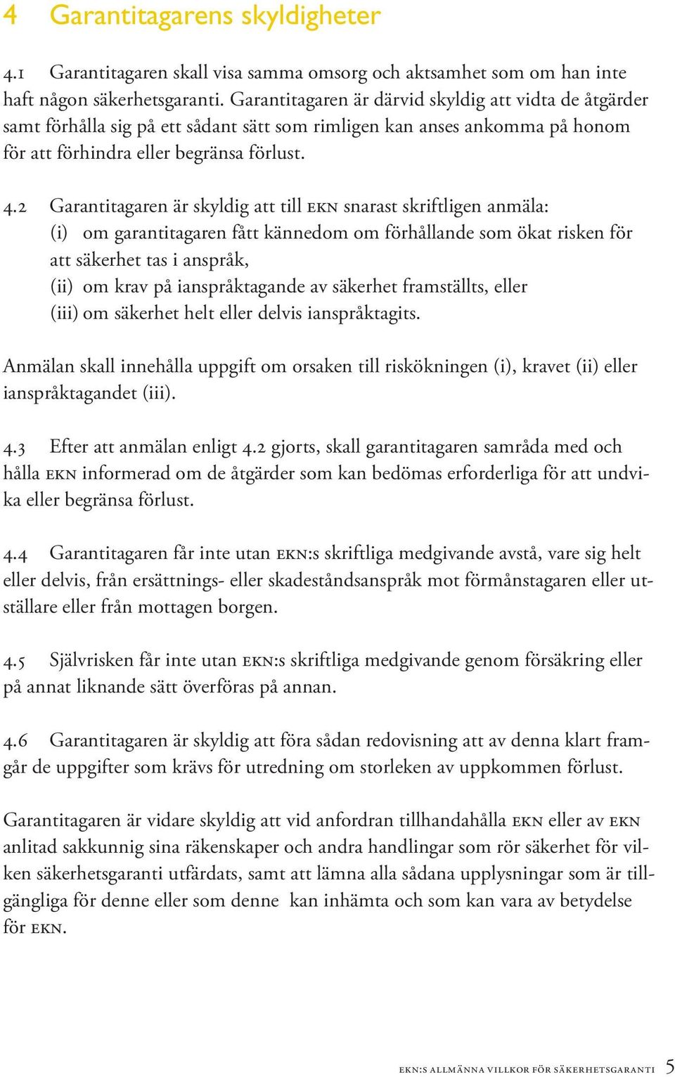 2 Garantitagaren är skyldig att till ekn snarast skriftligen anmäla: (i) om garantitagaren fått kännedom om förhållande som ökat risken för att säkerhet tas i anspråk, (ii) om krav på ianspråktagande