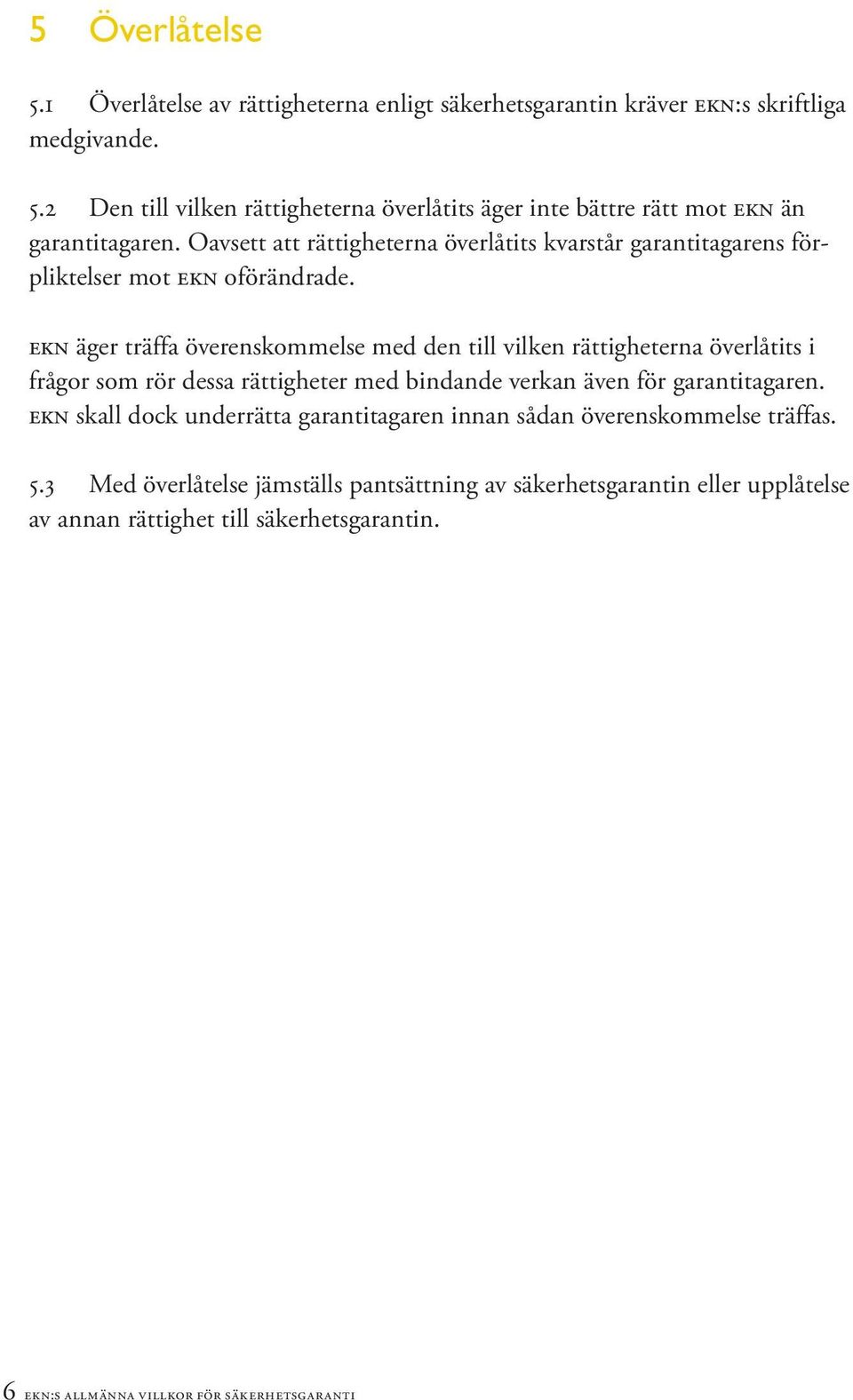 ekn äger träffa överenskommelse med den till vilken rättigheterna överlåtits i frågor som rör dessa rättigheter med bindande verkan även för garantitagaren.
