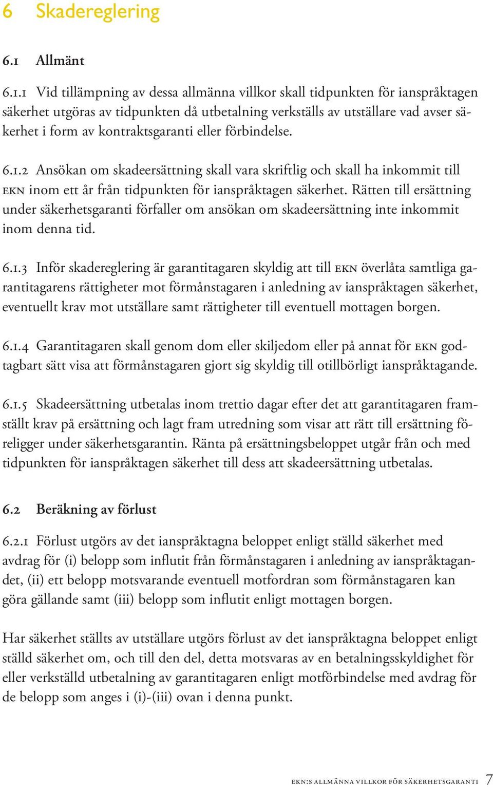 1 Vid tillämpning av dessa allmänna villkor skall tidpunkten för ianspråktagen säkerhet utgöras av tidpunkten då utbetalning verkställs av utställare vad avser säkerhet i form av kontraktsgaranti