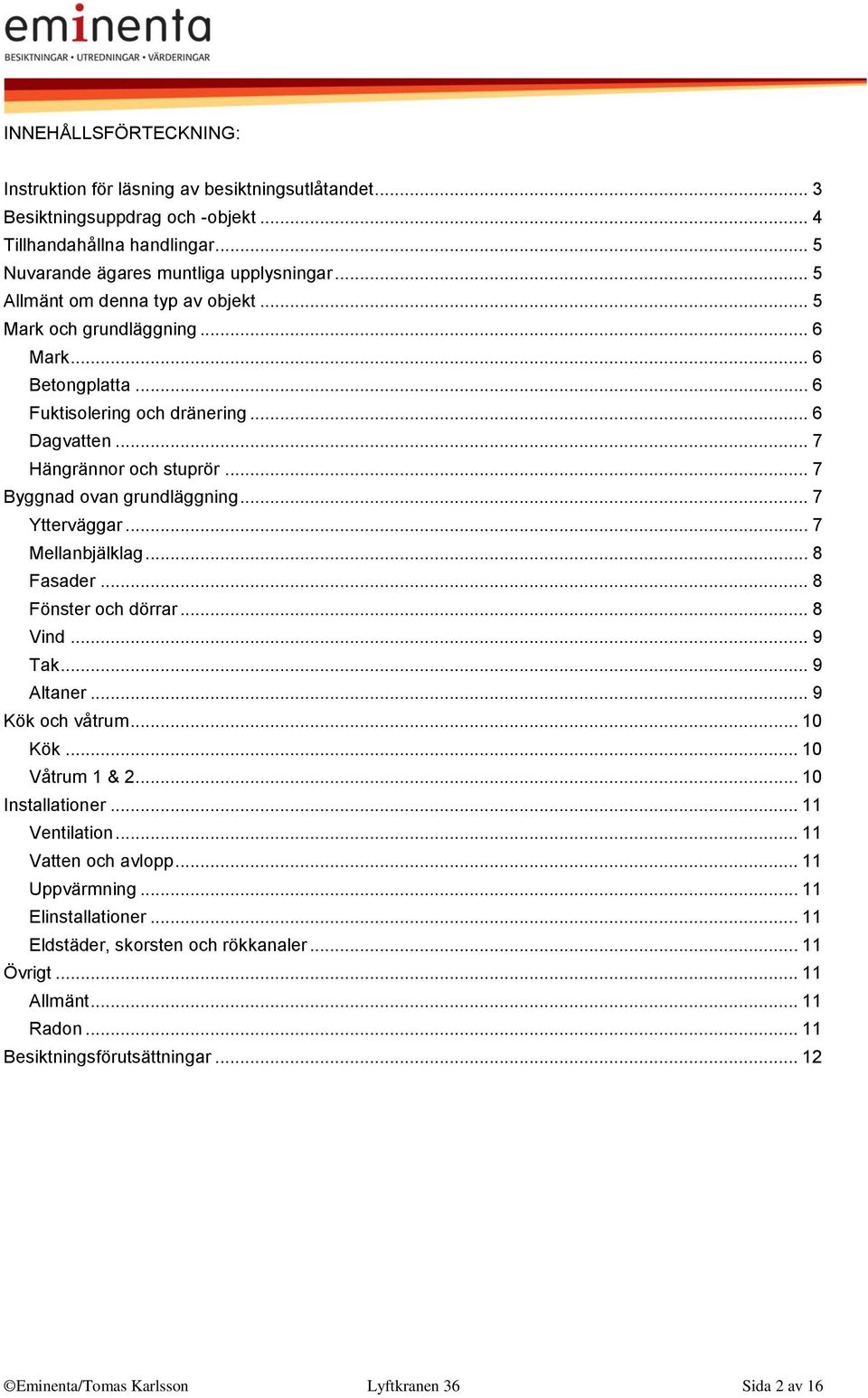 .. 7 Ytterväggar... 7 Mellanbjälklag... 8 Fasader... 8 Fönster och dörrar... 8 Vind... 9 Tak... 9 Altaner... 9 Kök och våtrum... 10 Kök... 10 Våtrum 1 & 2... 10 Installationer... 11 Ventilation.