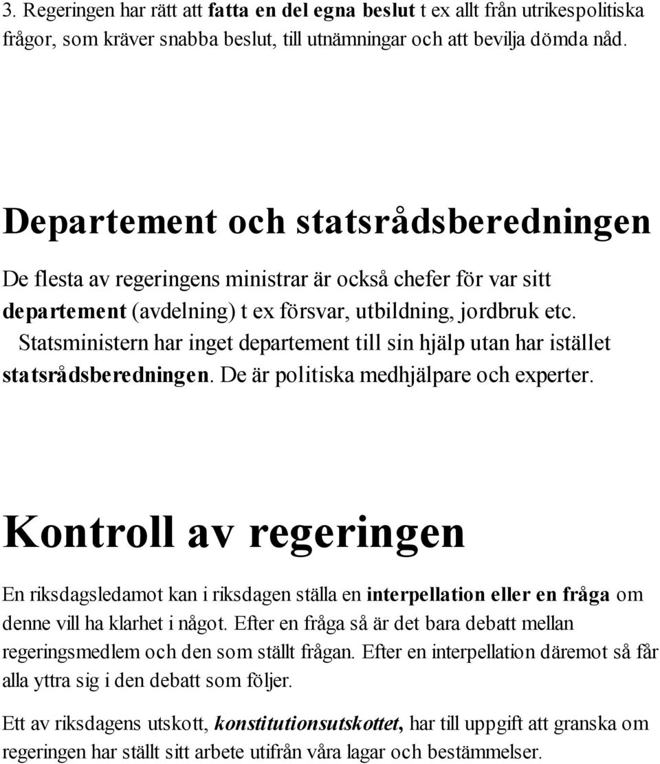 Statsministern har inget departement till sin hjälp utan har istället statsrådsberedningen. De är politiska medhjälpare och experter.