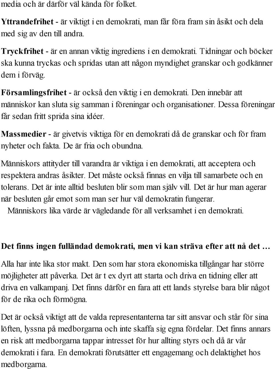 Församlingsfrihet - är också den viktig i en demokrati. Den innebär att människor kan sluta sig samman i föreningar och organisationer. Dessa föreningar får sedan fritt sprida sina idéer.