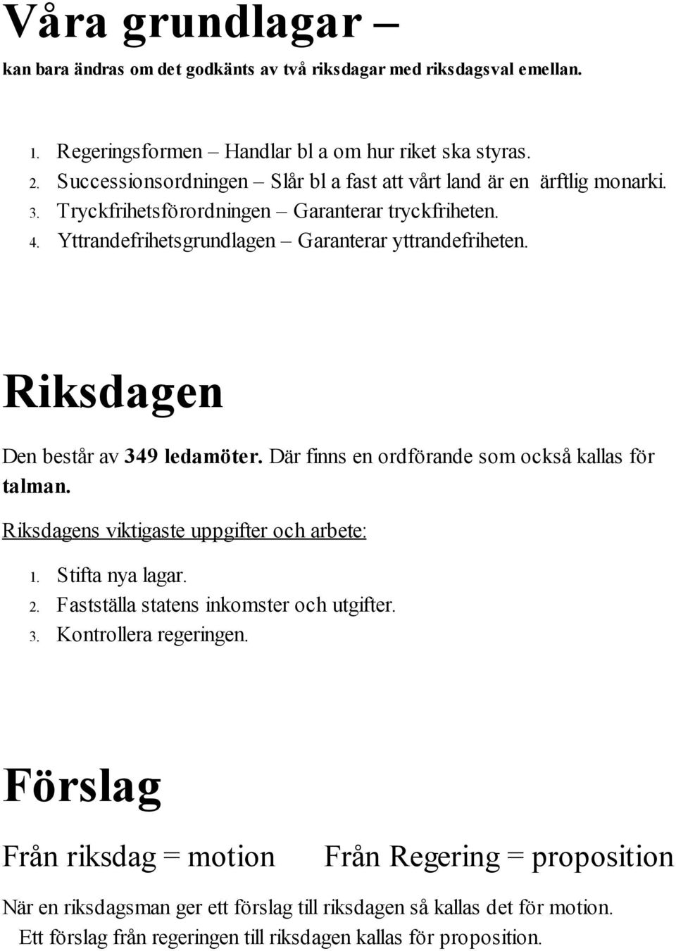 Riksdagen Den består av 349 ledamöter. Där finns en ordförande som också kallas för talman. Riksdagens viktigaste uppgifter och arbete: 1. Stifta nya lagar. 2.