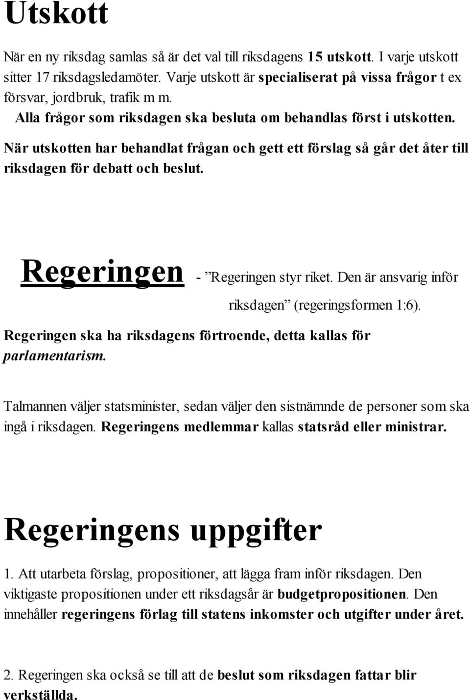 När utskotten har behandlat frågan och gett ett förslag så går det åter till riksdagen för debatt och beslut. Regeringen - Regeringen styr riket. Den är ansvarig inför riksdagen (regeringsformen 1:6).