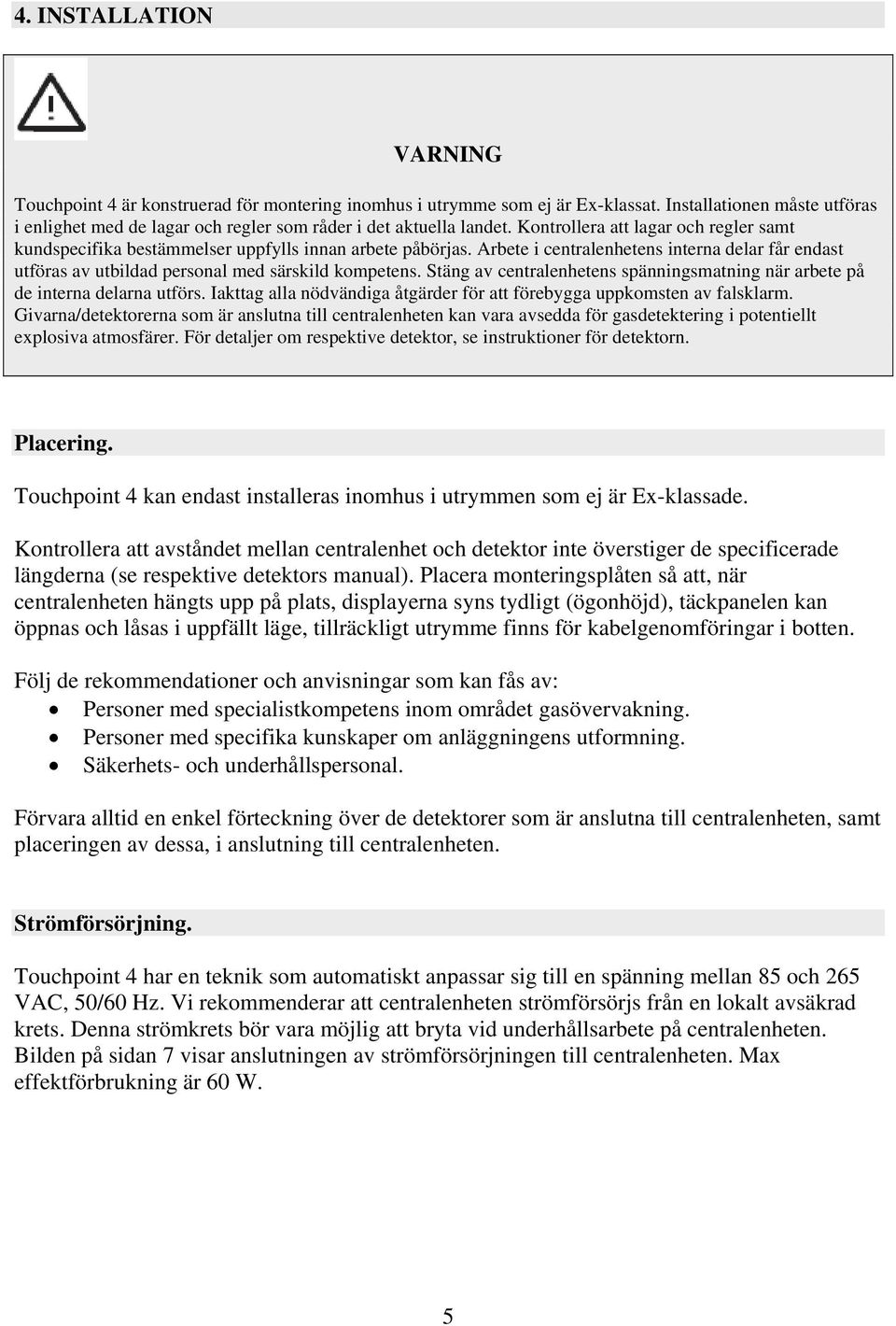 Arbete i centralenhetens interna delar får endast utföras av utbildad personal med särskild kompetens. Stäng av centralenhetens spänningsmatning när arbete på de interna delarna utförs.