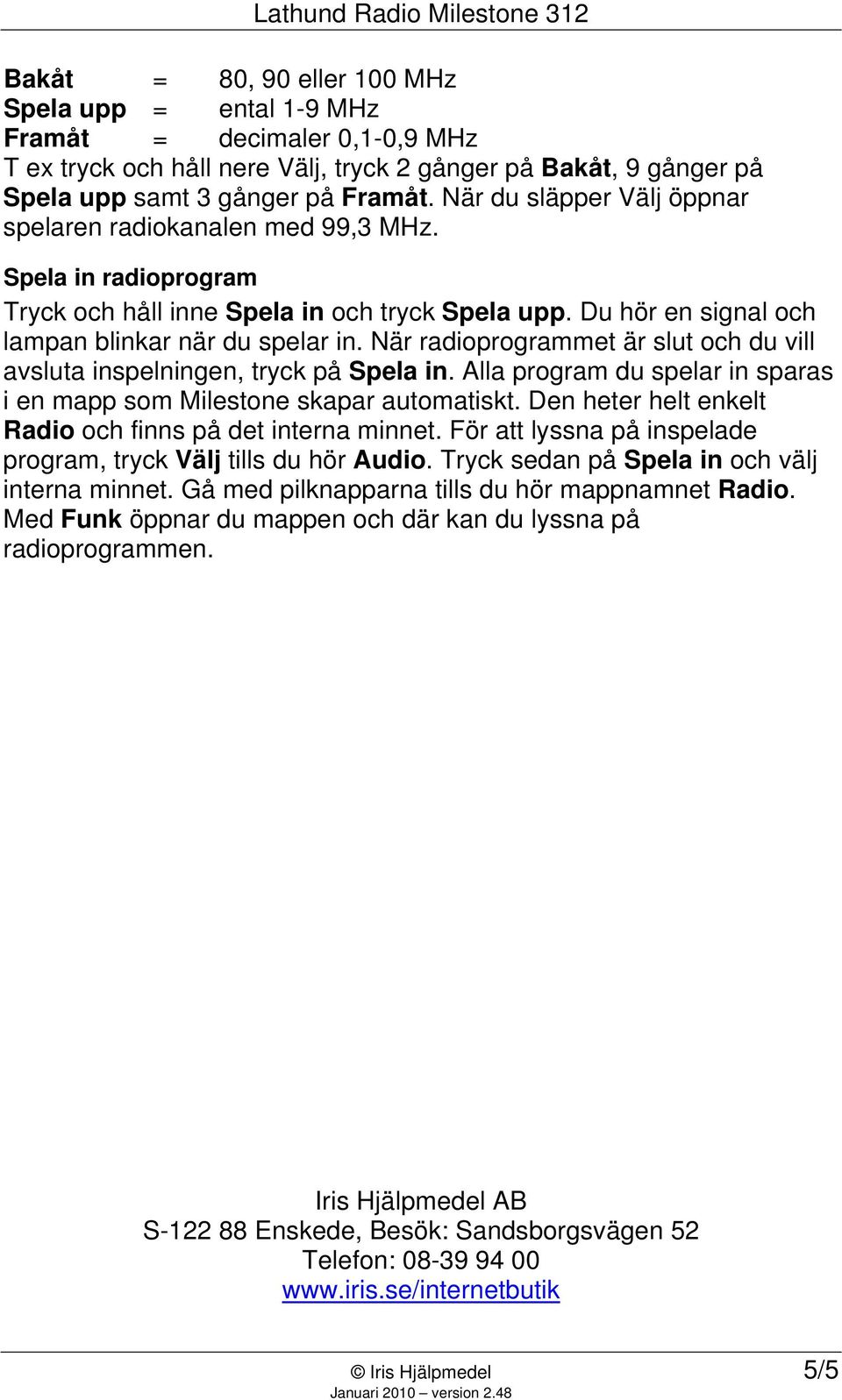 När radioprogrammet är slut och du vill avsluta inspelningen, tryck på Spela in. Alla program du spelar in sparas i en mapp som Milestone skapar automatiskt.