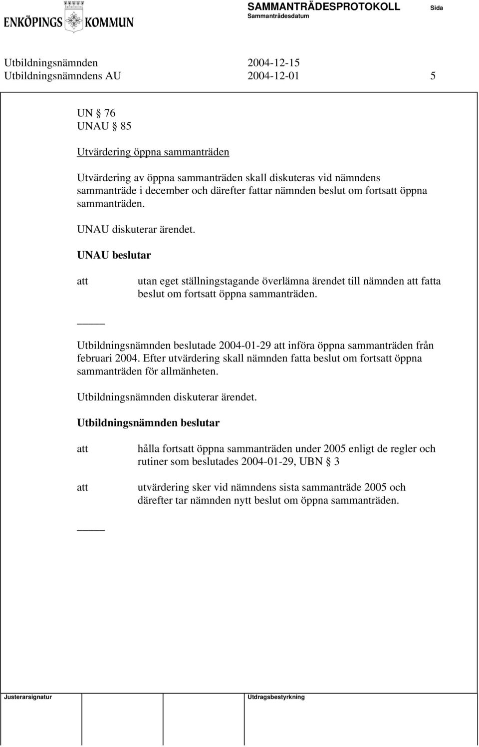 Utbildningsnämnden beslutade 2004-01-29 införa öppna sammanträden från februari 2004. Efter utvärdering skall nämnden fa beslut om forts öppna sammanträden för allmänheten.