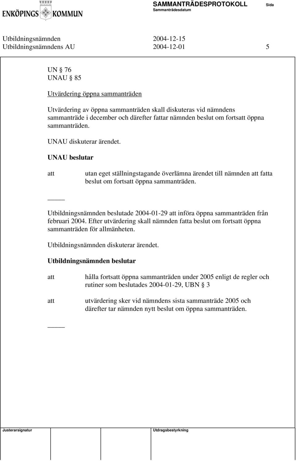 Utbildningsnämnden beslutade 2004-01-29 införa öppna sammanträden från februari 2004. Efter utvärdering skall nämnden fa beslut om forts öppna sammanträden för allmänheten.