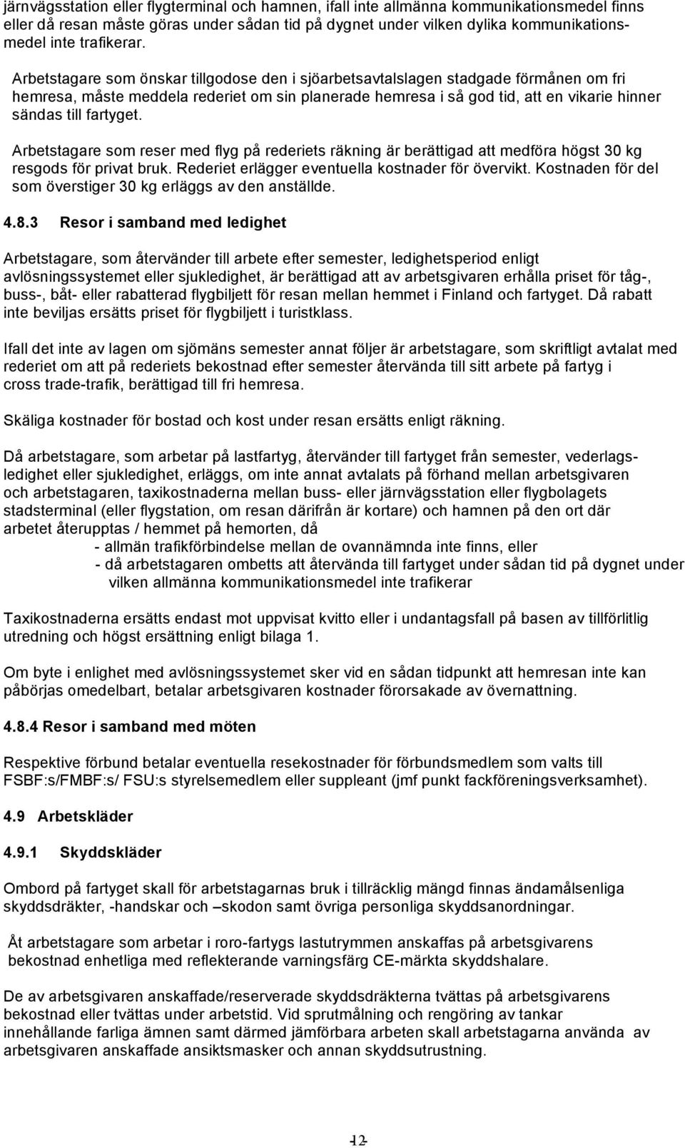 Arbetstagare som önskar tillgodose den i sjöarbetsavtalslagen stadgade förmånen om fri hemresa, måste meddela rederiet om sin planerade hemresa i så god tid, att en vikarie hinner sändas till