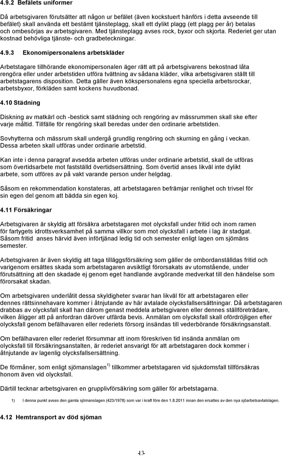 3 Ekonomipersonalens arbetskläder Arbetstagare tillhörande ekonomipersonalen äger rätt att på arbetsgivarens bekostnad låta rengöra eller under arbetstiden utföra tvättning av sådana kläder, vilka