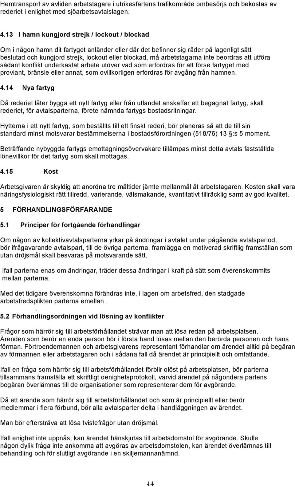 arbetstagarna inte beordras att utföra sådant konflikt underkastat arbete utöver vad som erfordras för att förse fartyget med proviant, bränsle eller annat, som ovillkorligen erfordras för avgång