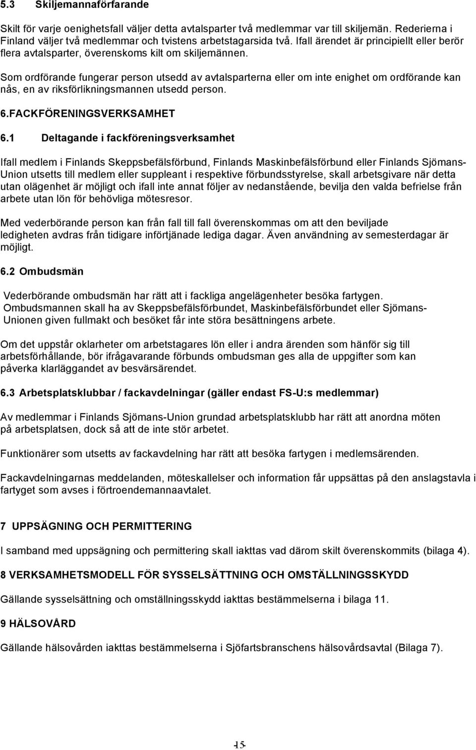 Som ordförande fungerar person utsedd av avtalsparterna eller om inte enighet om ordförande kan nås, en av riksförlikningsmannen utsedd person. 6.FACKFÖRENINGSVERKSAMHET 6.