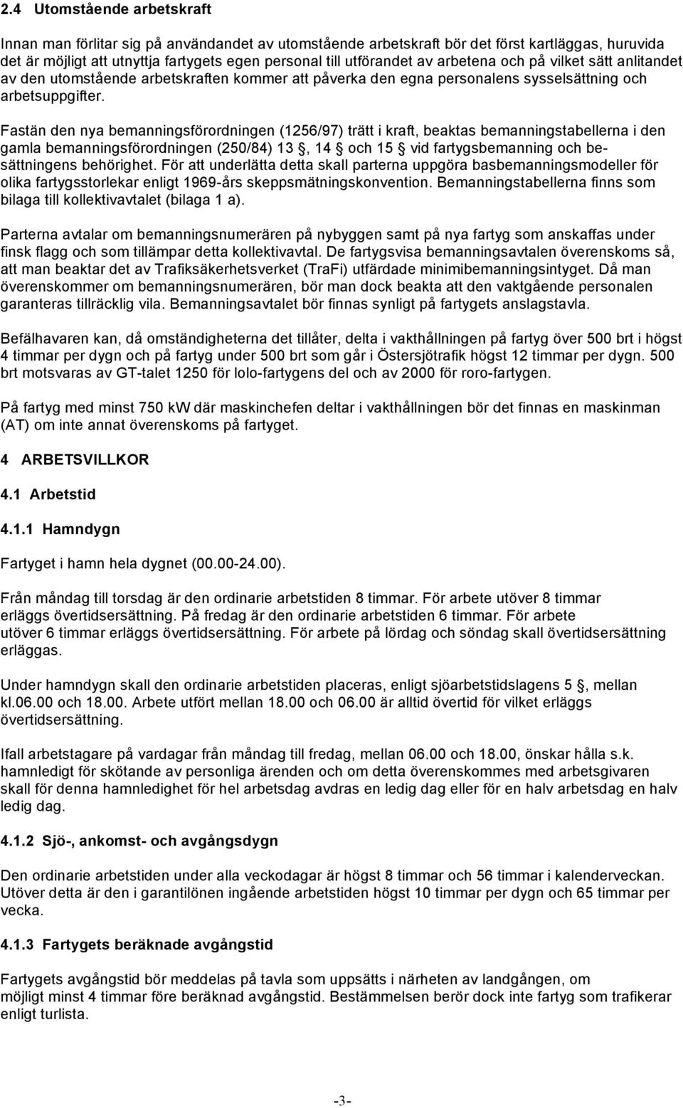 Fastän den nya bemanningsförordningen (1256/97) trätt i kraft, beaktas bemanningstabellerna i den gamla bemanningsförordningen (250/84) 13, 14 och 15 vid fartygsbemanning och besättningens behörighet.