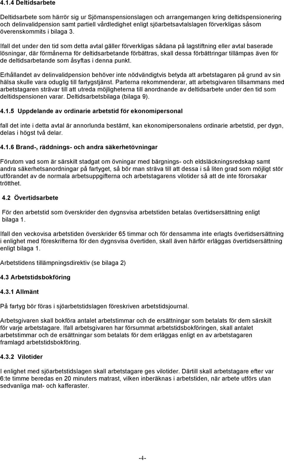 Ifall det under den tid som detta avtal gäller förverkligas sådana på lagstiftning eller avtal baserade lösningar, där förmånerna för deltidsarbetande förbättras, skall dessa förbättringar tillämpas