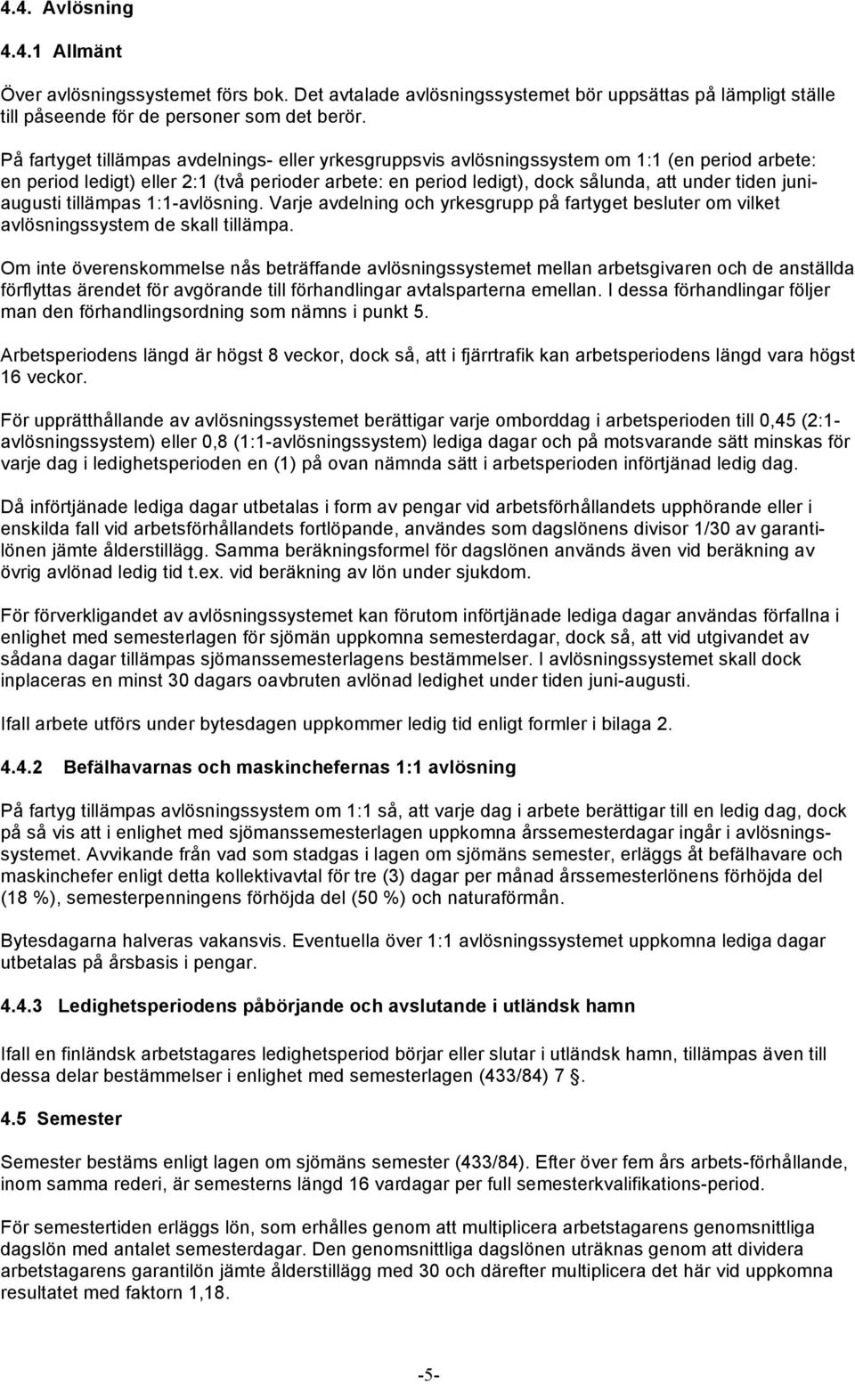 juniaugusti tillämpas 1:1-avlösning. Varje avdelning och yrkesgrupp på fartyget besluter om vilket avlösningssystem de skall tillämpa.