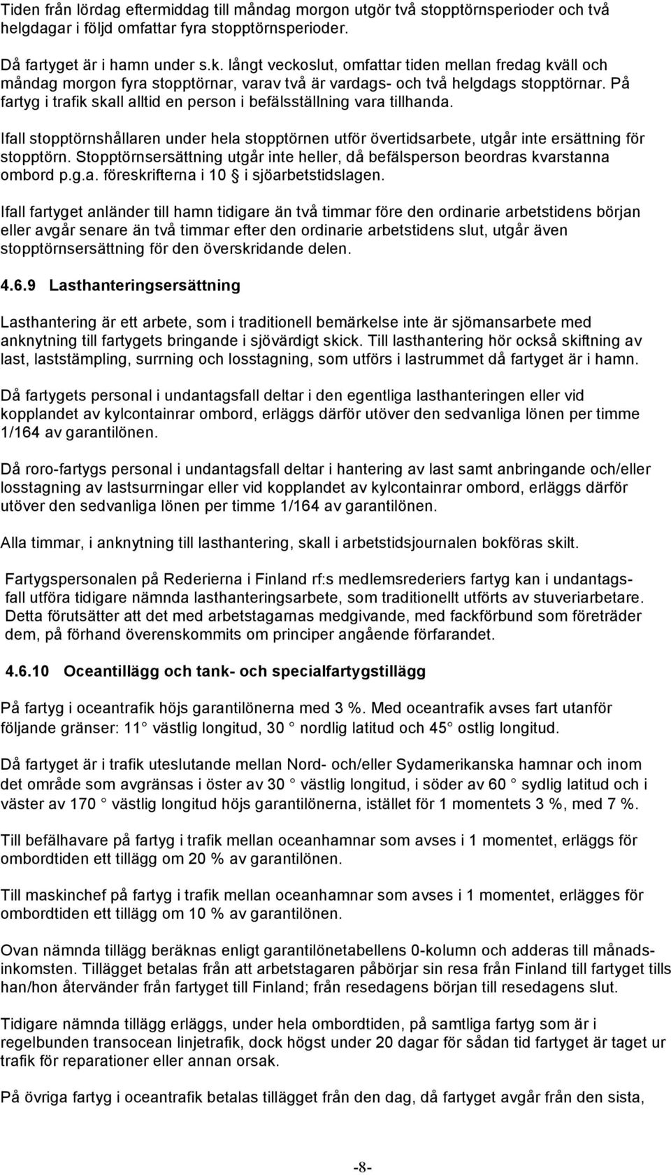 På fartyg i trafik skall alltid en person i befälsställning vara tillhanda. Ifall stopptörnshållaren under hela stopptörnen utför övertidsarbete, utgår inte ersättning för stopptörn.