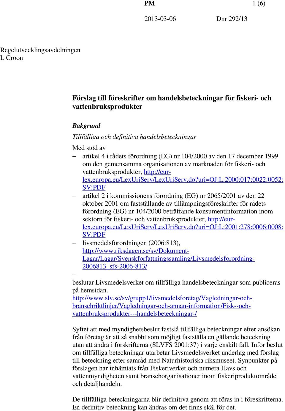 uri=oj:l:2000:017:0022:0052: SV:PDF artikel 2 i kommissionens förordning (EG) nr 2065/2001 av den 22 oktober 2001 om fastställande av tillämpningsföreskrifter för rådets förordning (EG) nr 104/2000