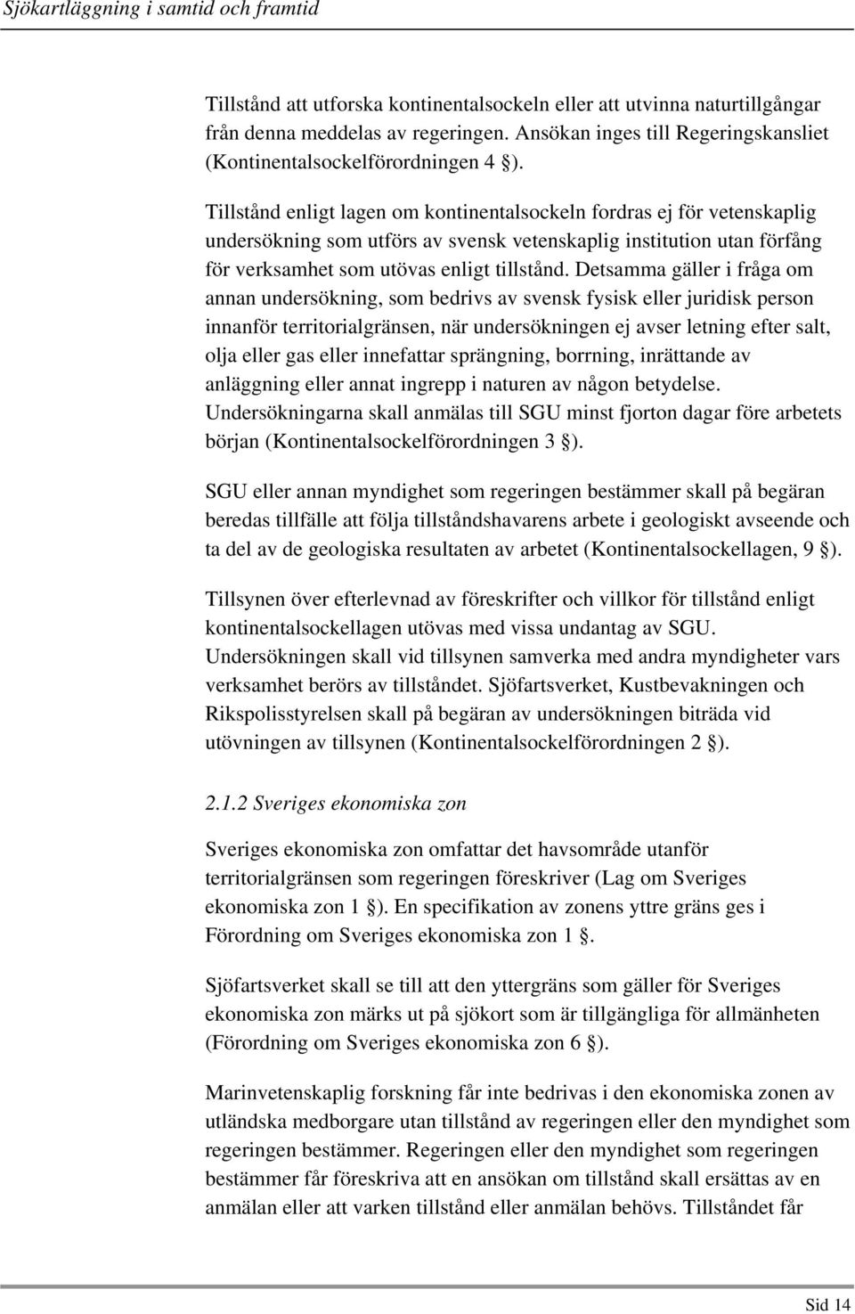 Detsamma gäller i fråga om annan undersökning, som bedrivs av svensk fysisk eller juridisk person innanför territorialgränsen, när undersökningen ej avser letning efter salt, olja eller gas eller