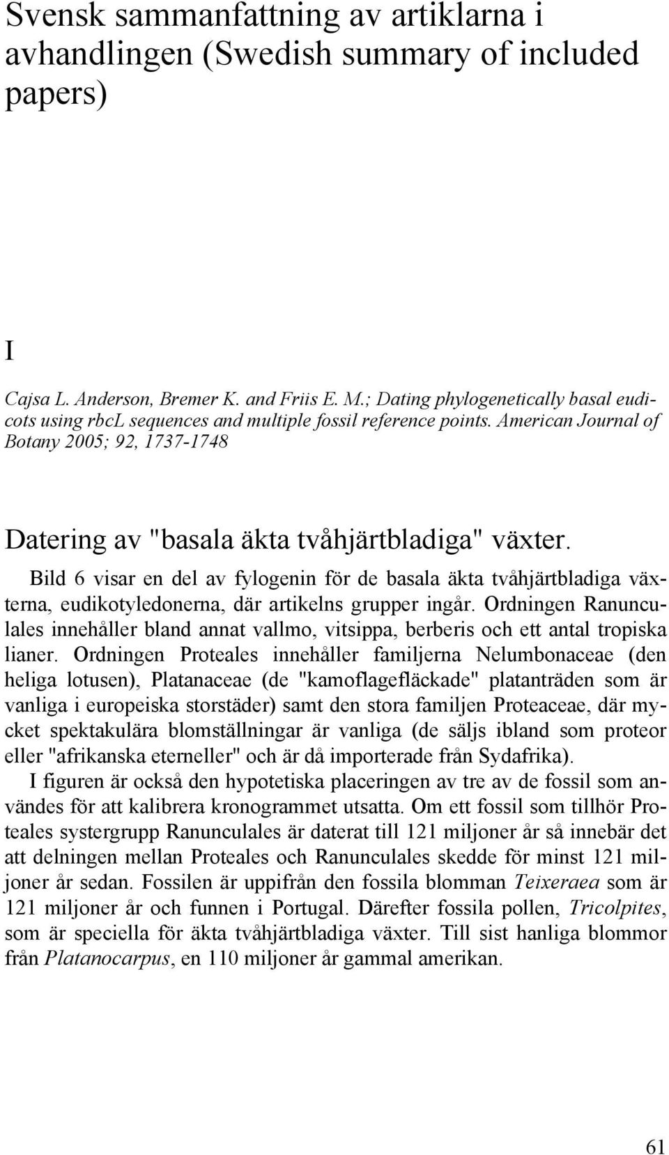 Bild 6 visar en del av fylogenin för de basala äkta tvåhjärtbladiga växterna, eudikotyledonerna, där artikelns grupper ingår.