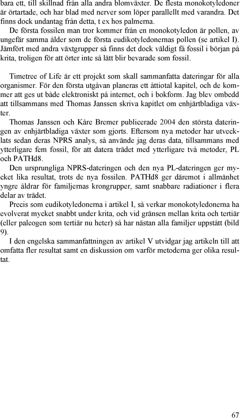 De första fossilen man tror kommer från en monokotyledon är pollen, av ungefär samma ålder som de första eudikotyledonernas pollen (se artikel I).
