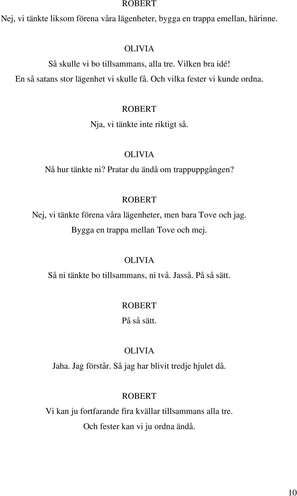 Pratar du ändå om trappuppgången? Nej, vi tänkte förena våra lägenheter, men bara Tove och jag. Bygga en trappa mellan Tove och mej.