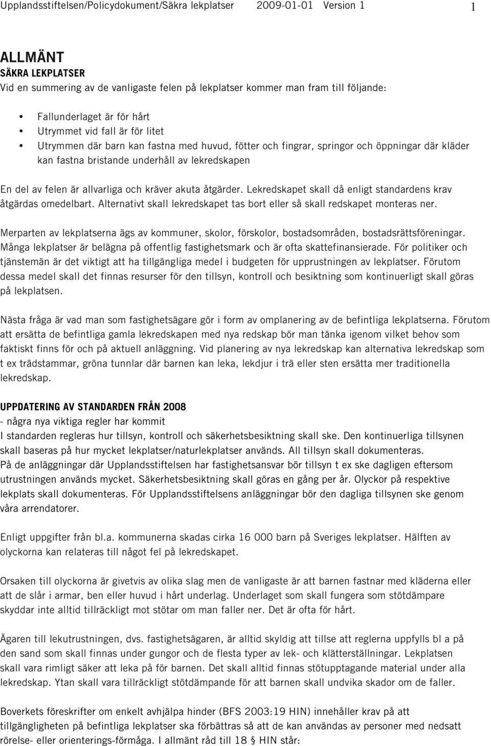 är allvarliga och kräver akuta åtgärder. Lekredskapet skall då enligt standardens krav åtgärdas omedelbart. Alternativt skall lekredskapet tas bort eller så skall redskapet monteras ner.