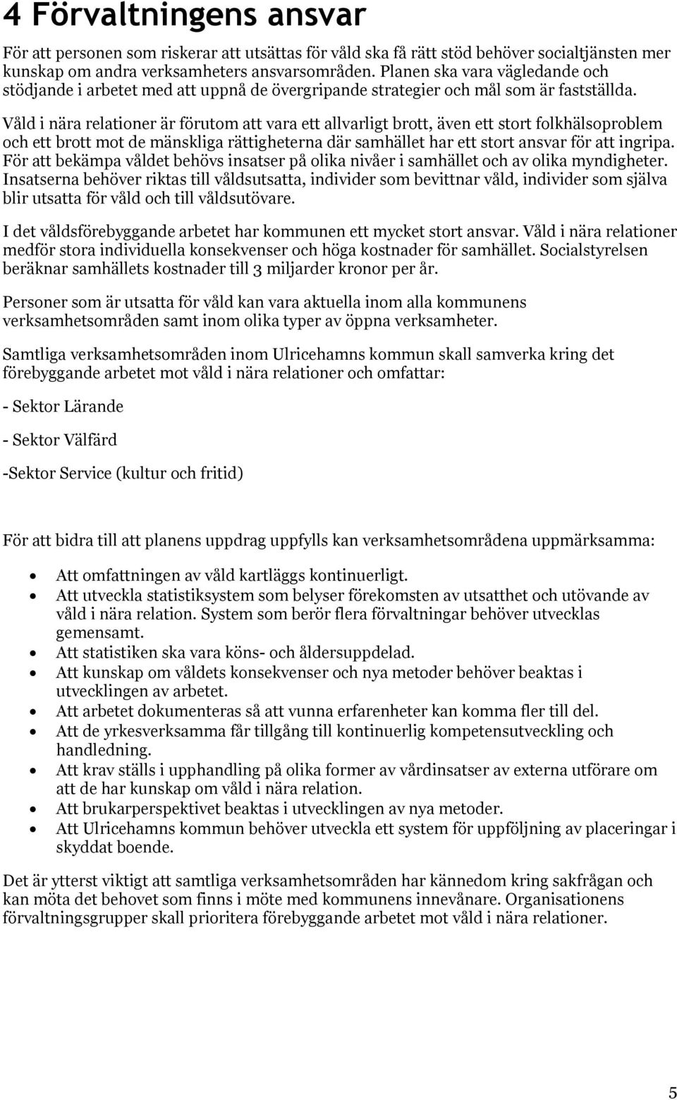 Våld i nära relationer är förutom att vara ett allvarligt brott, även ett stort folkhälsoproblem och ett brott mot de mänskliga rättigheterna där samhället har ett stort ansvar för att ingripa.