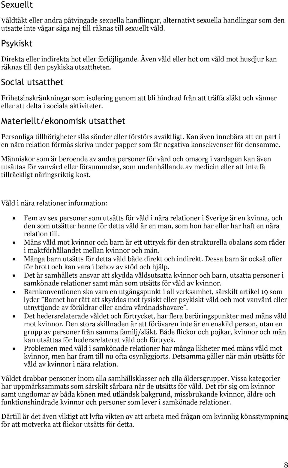 Social utsatthet Frihetsinskränkningar som isolering genom att bli hindrad från att träffa släkt och vänner eller att delta i sociala aktiviteter.