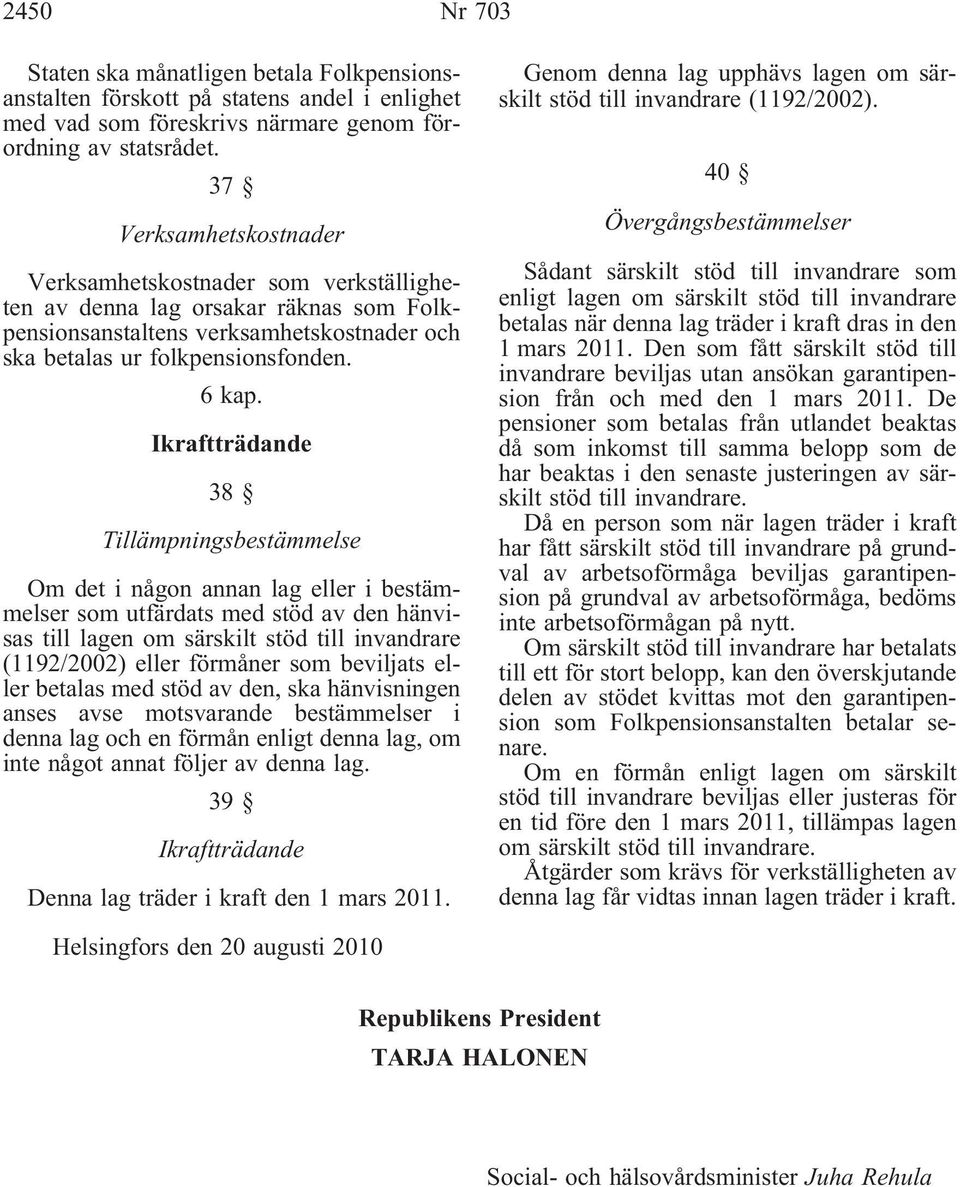 Ikraftträdande 38 Tillämpningsbestämmelse Om det i någon annan lag eller i bestämmelser som utfärdats med stöd av den hänvisas till lagen om särskilt stöd till invandrare (1192/2002) eller förmåner