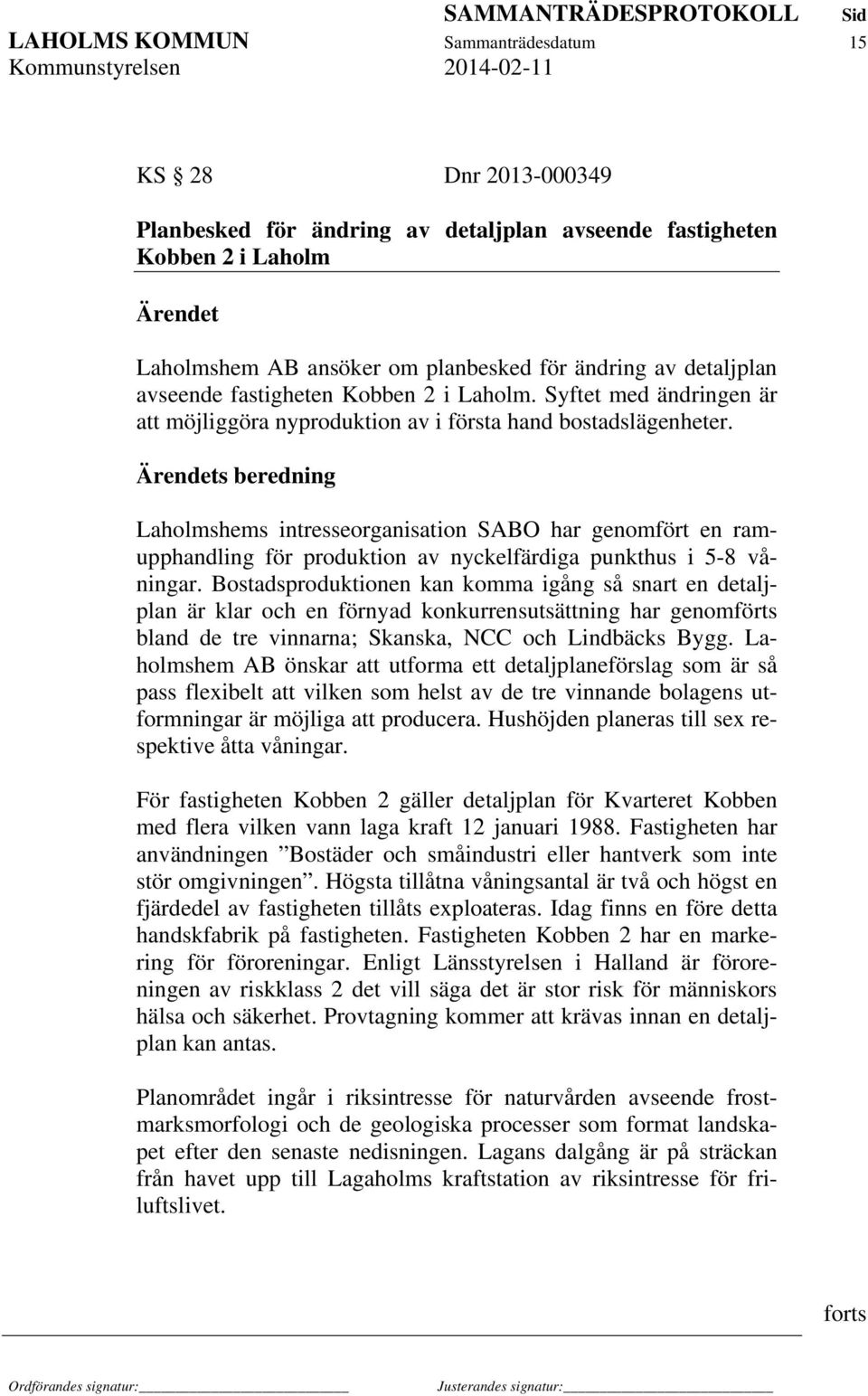 Ärendets beredning Laholmshems intresseorganisation SABO har genomfört en ramupphandling för produktion av nyckelfärdiga punkthus i 5-8 våningar.