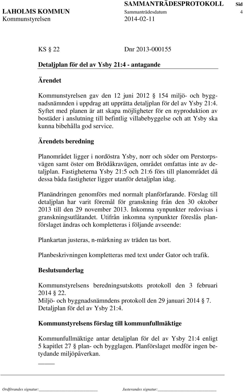 Ärendets beredning Planområdet ligger i nordöstra Ysby, norr och söder om Perstorpsvägen samt öster om Brödåkravägen, området omfattas inte av detaljplan.