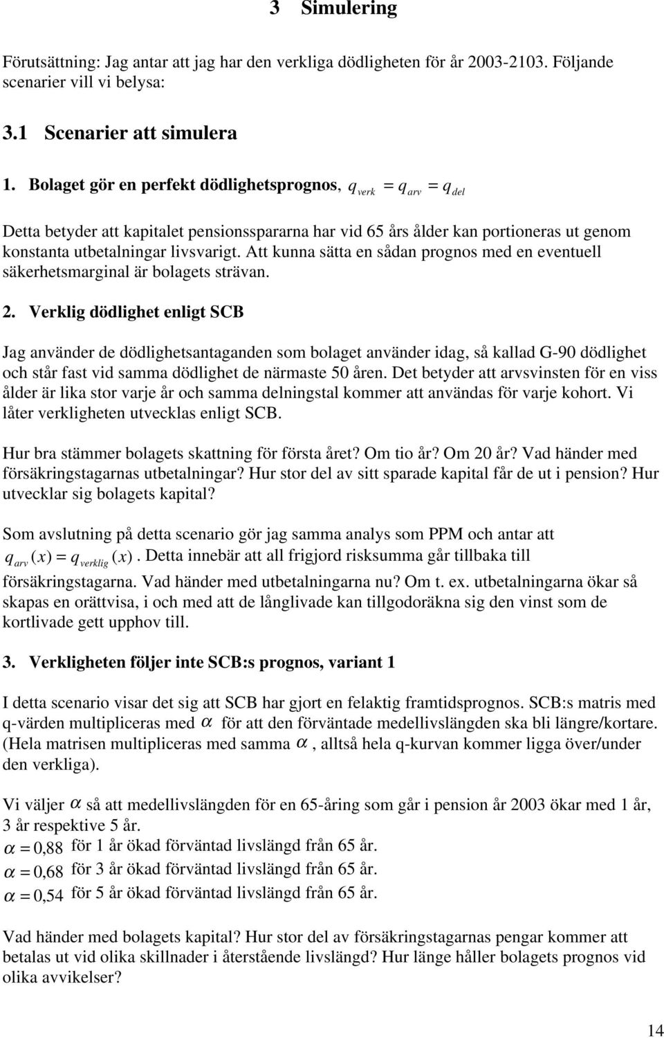 Att kunna sätta en sådan prognos med en eventuell säkerhetsmarginal är bolagets strävan. 2.