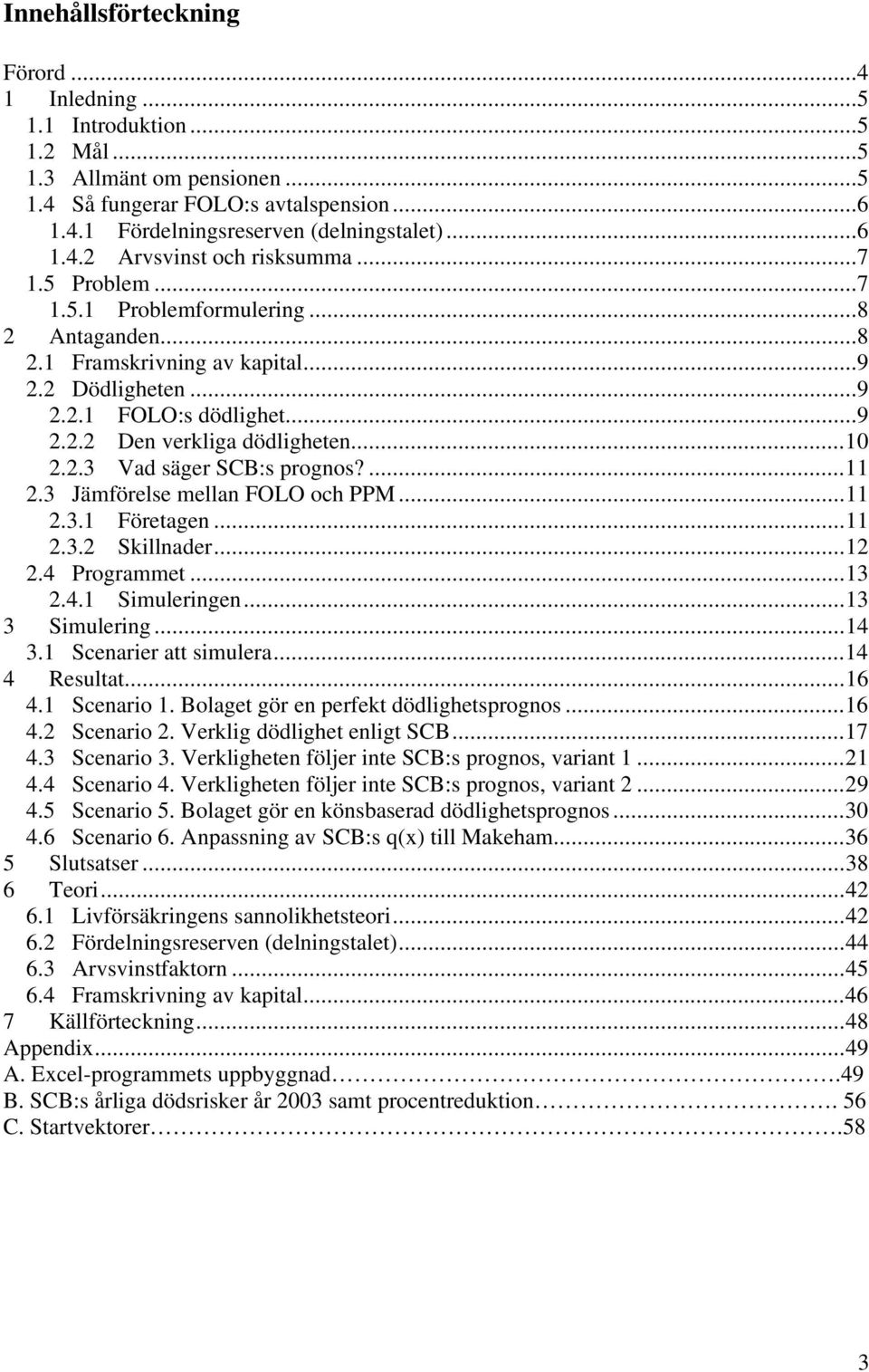 ... 2.3 Jämförelse mellan FOLO och PPM... 2.3. Företagen... 2.3.2 Skillnader...2 2.4 Programmet...3 2.4. Simuleringen...3 3 Simulering...4 3. Scenarier att simulera...4 4 Resultat...6 4. Scenario.