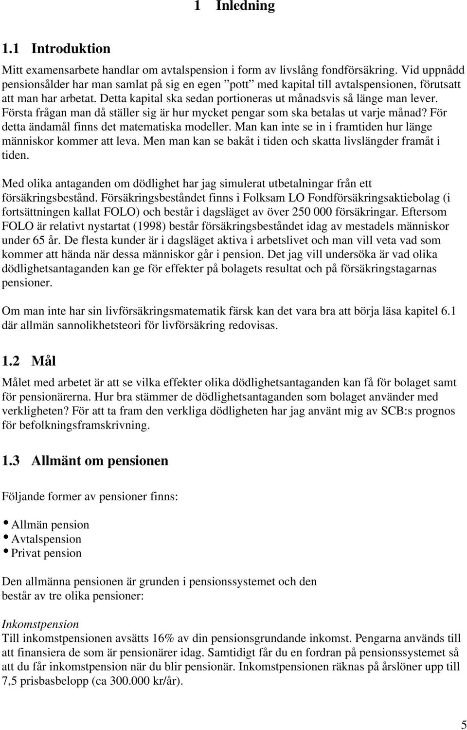 Första frågan man då ställer sig är hur mycket pengar som ska betalas ut varje månad? För detta ändamål finns det matematiska modeller.