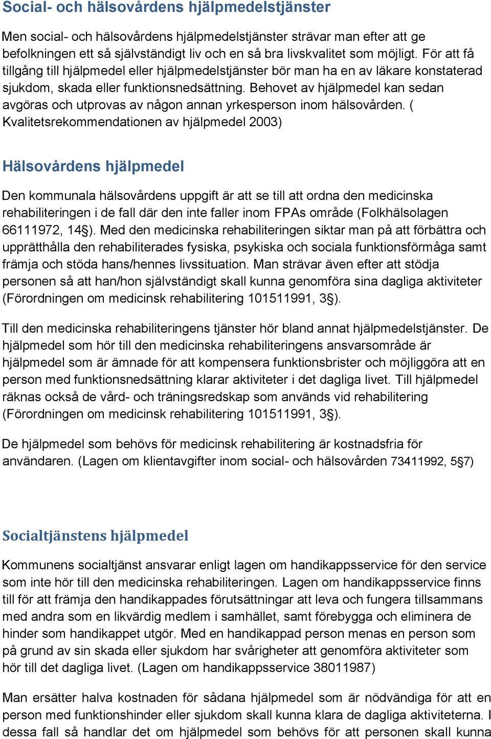 Behovet av hjälpmedel kan sedan avgöras och utprovas av någon annan yrkesperson inom hälsovården.