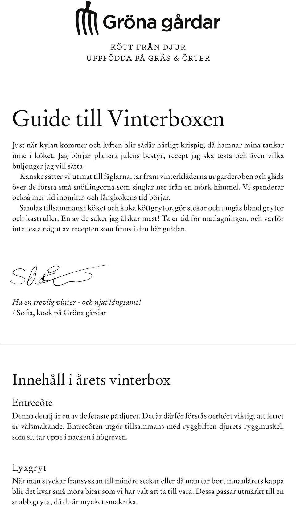 Kanske sätter vi ut mat till fåglarna, tar fram vinterkläderna ur garderoben och gläds över de första små snöflingorna som singlar ner från en mörk himmel.