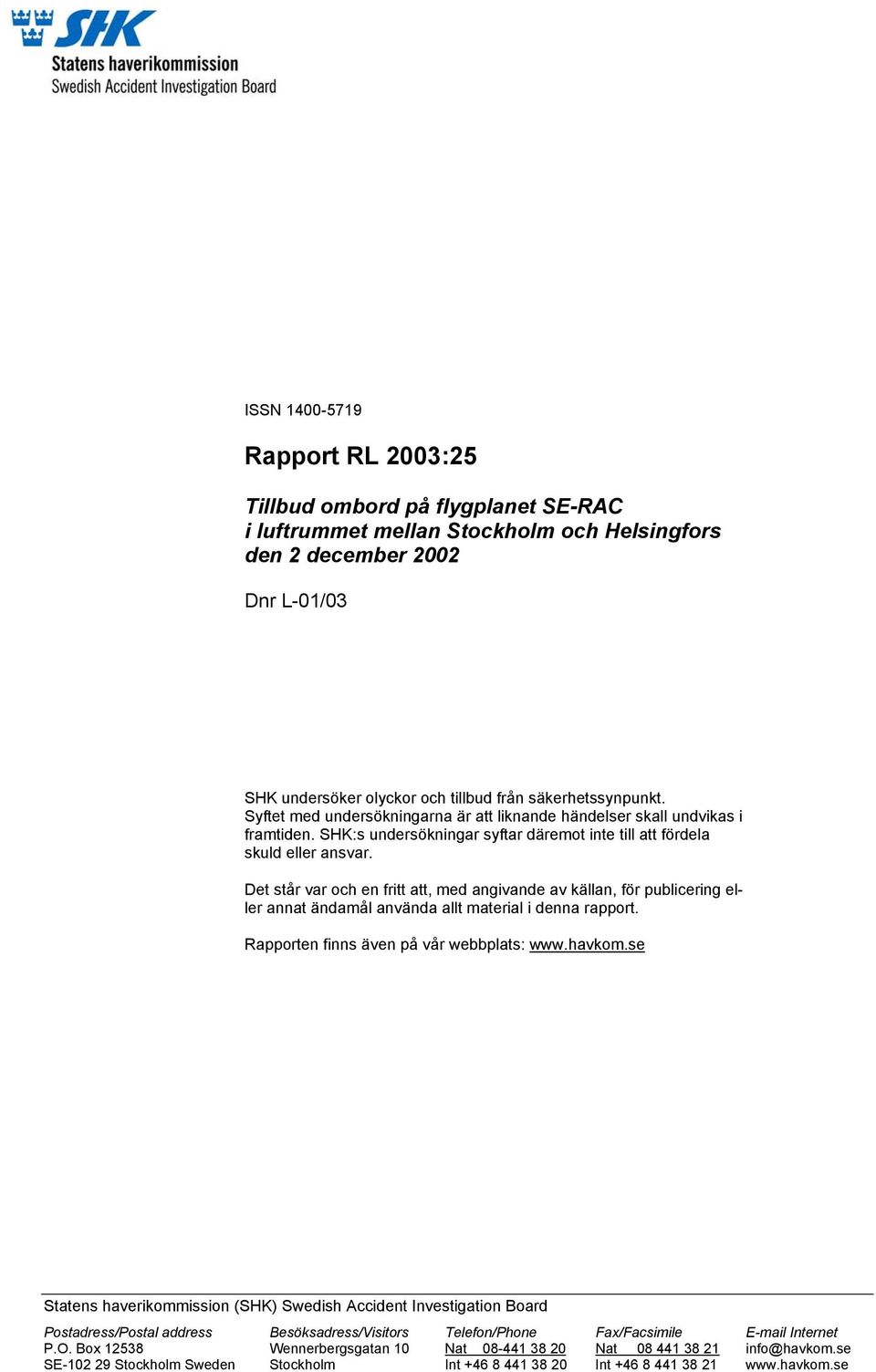 Det står var och en fritt att, med angivande av källan, för publicering eller annat ändamål använda allt material i denna rapport. Rapporten finns även på vår webbplats: www.havkom.