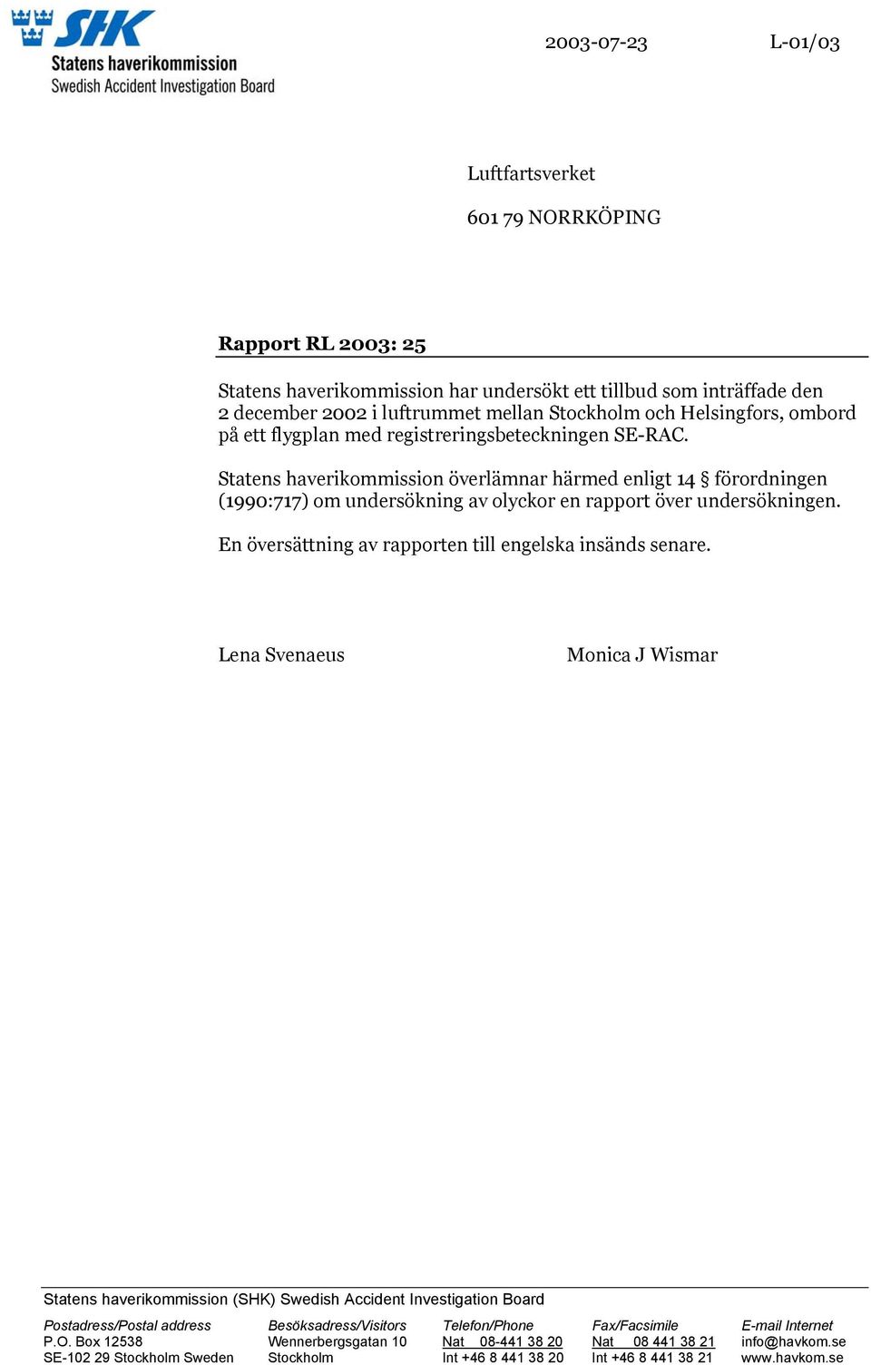 Statens haverikommission överlämnar härmed enligt 14 förordningen (1990:717) om undersökning av olyckor en rapport över undersökningen. En översättning av rapporten till engelska insänds senare.