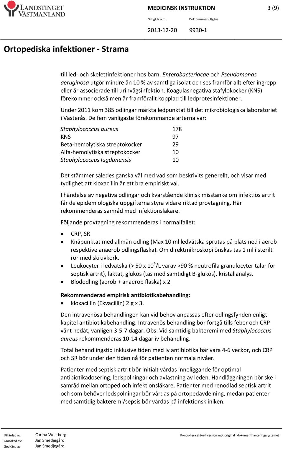 Koagulasnegativa stafylokocker (KNS) förekommer också men är framförallt kopplad till ledprotesinfektioner.