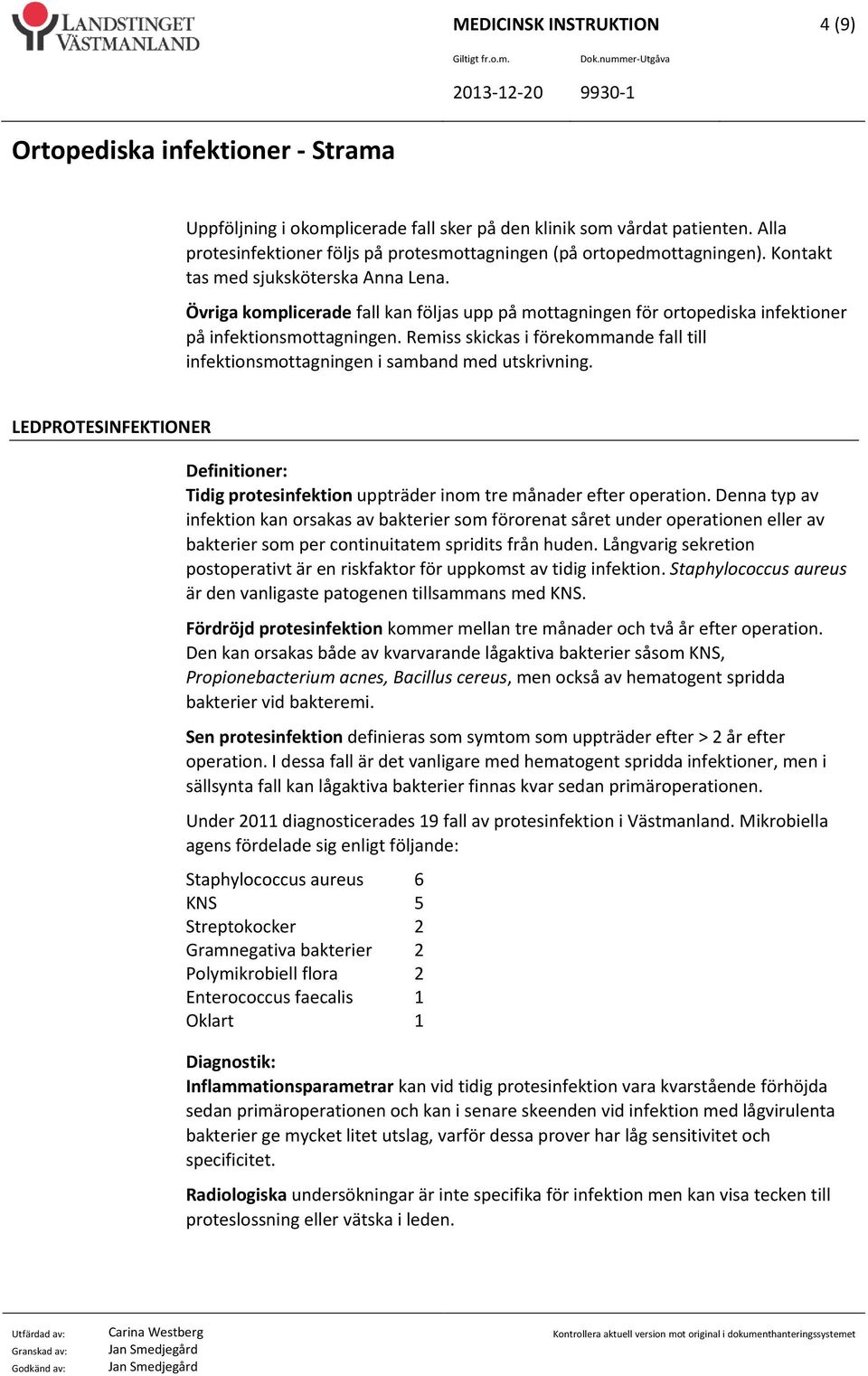 Remiss skickas i förekommande fall till infektionsmottagningen i samband med utskrivning. LEDPROTESINFEKTIONER Definitioner: Tidig protesinfektion uppträder inom tre månader efter operation.