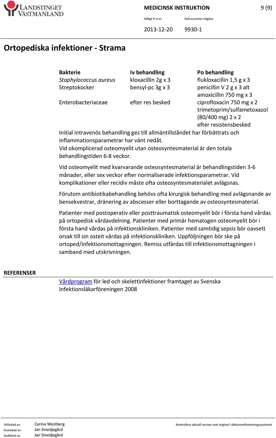 förbättrats och inflammationsparametrar har vänt nedåt. Vid okomplicerad osteomyelit utan osteosyntesmaterial är den totala behandlingstiden 6 8 veckor.