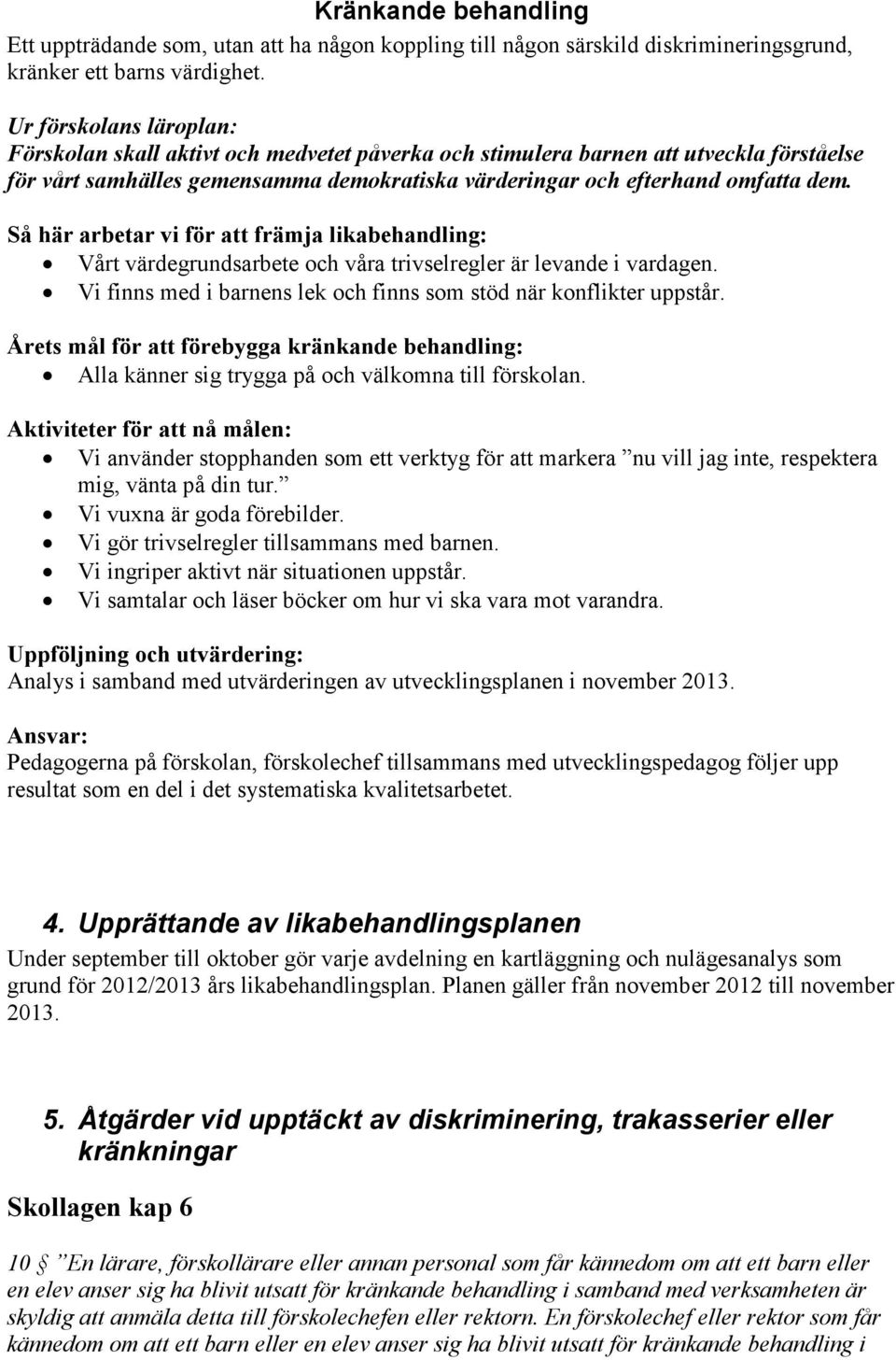 Så här arbetar vi för att främja likabehandling: Vårt värdegrundsarbete och våra trivselregler är levande i vardagen. Vi finns med i barnens lek och finns som stöd när konflikter uppstår.