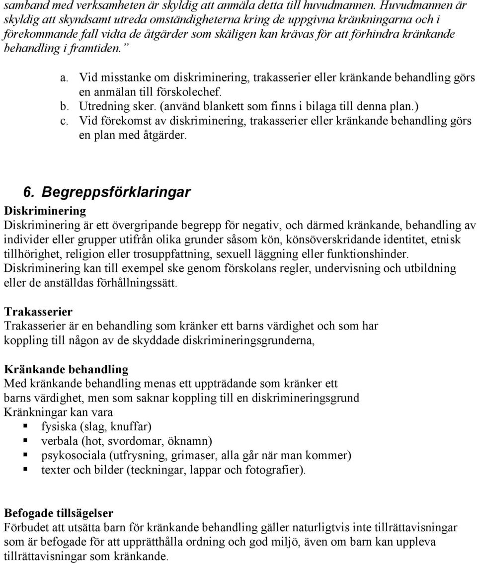 framtiden. a. Vid misstanke om diskriminering, trakasserier eller kränkande behandling görs en anmälan till förskolechef. b. Utredning sker. (använd blankett som finns i bilaga till denna plan.) c.