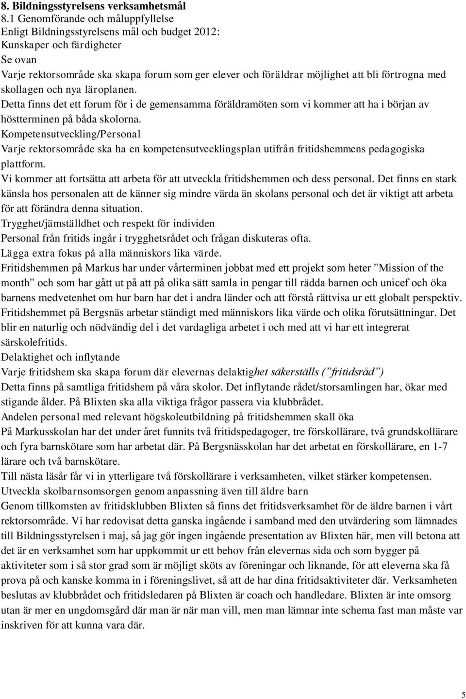 förtrogna med skollagen och nya läroplanen. Detta finns det ett forum för i de gemensamma föräldramöten som vi kommer att ha i början av höstterminen på båda skolorna.