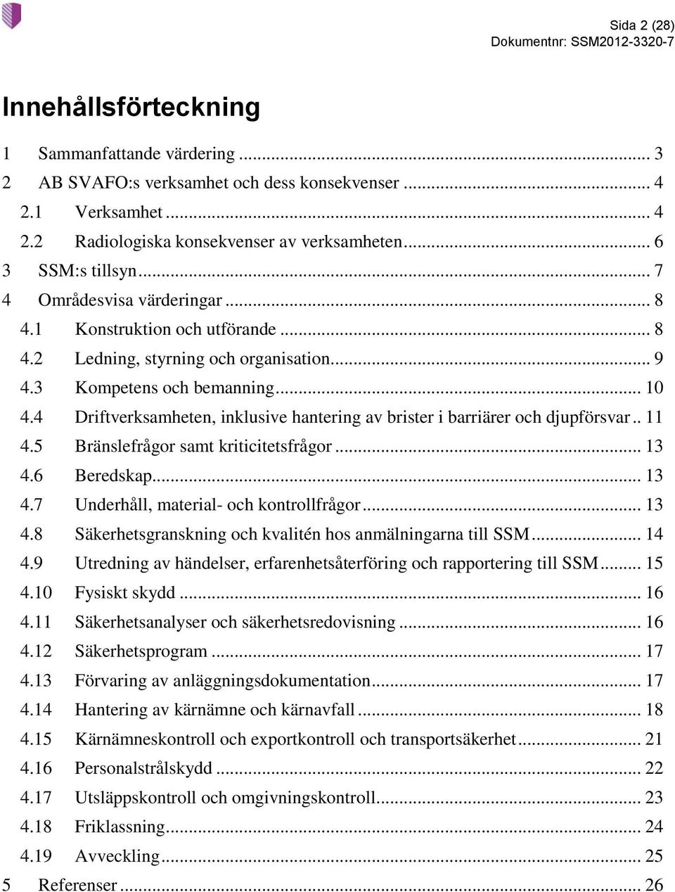 4 Driftverksamheten, inklusive hantering av brister i barriärer och djupförsvar.. 11 4.5 Bränslefrågor samt kriticitetsfrågor... 13 4.6 Beredskap... 13 4.7 Underhåll, material- och kontrollfrågor.