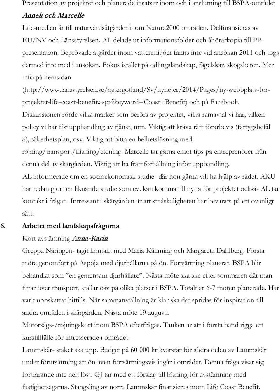 Beprövade åtgärder inom vattenmiljöer fanns inte vid ansökan 2011 och togs därmed inte med i ansökan. Fokus istället på odlingslandskap, fågelskär, skogsbeten. Mer info på hemsidan (http://www.