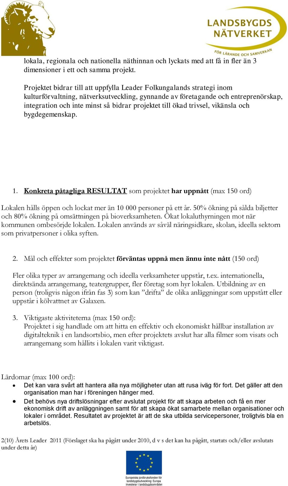 projektet till ökad trivsel, vikänsla och bygdegemenskap. 1. Konkreta påtagliga RESULTAT som projektet har uppnått (max 150 ord) Lokalen hålls öppen och lockat mer än 10 000 personer på ett år.